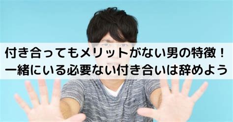 付き合ってもメリットがない 男|今すぐ断捨離！ 付き合うメリットのない彼氏3パター。